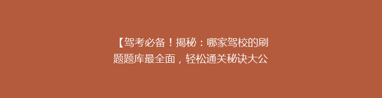 【驾考必备！揭秘：哪家驾校的刷题题库最全面，轻松通关秘诀大公开】