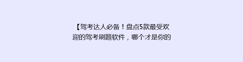 【驾考达人必备！盘点5款最受欢迎的驾考刷题软件，哪个才是你的最佳选择？】