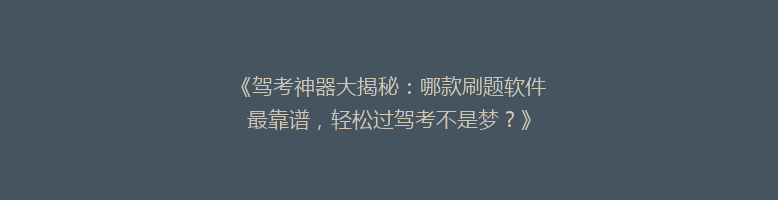 《驾考神器大揭秘：哪款刷题软件最靠谱，轻松过驾考不是梦？》