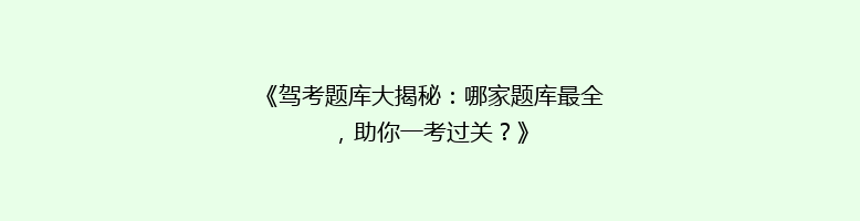 《驾考题库大揭秘：哪家题库最全，助你一考过关？》