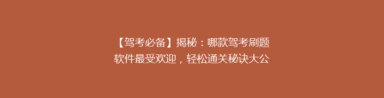 【驾考必备】揭秘：哪款驾考刷题软件最受欢迎，轻松通关秘诀大公开！
