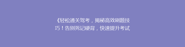 《轻松通关驾考，揭秘高效刷题技巧！告别死记硬背，快速提升考试成功率》