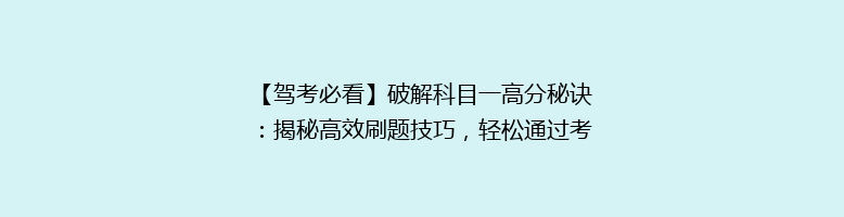 【驾考必看】破解科目一高分秘诀：揭秘高效刷题技巧，轻松通过考试！
