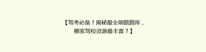 【驾考必备！揭秘最全刷题题库，哪家驾校资源最丰富？】