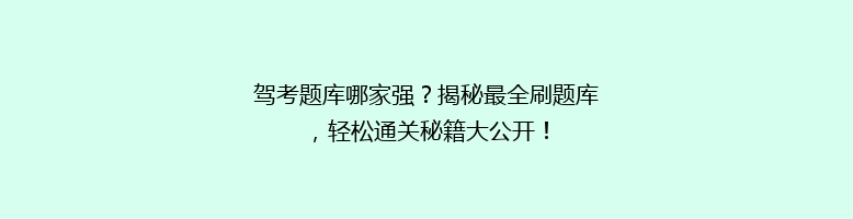 驾考题库哪家强？揭秘最全刷题库，轻松通关秘籍大公开！