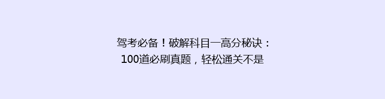 驾考必备！破解科目一高分秘诀：100道必刷真题，轻松通关不是梦！