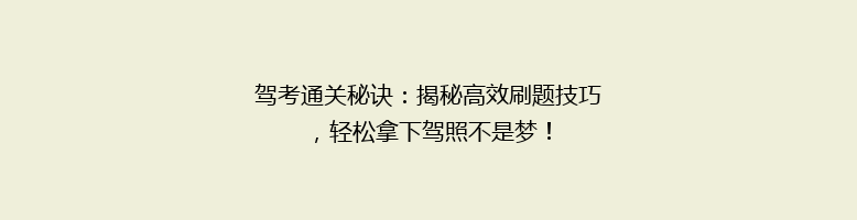驾考通关秘诀：揭秘高效刷题技巧，轻松拿下驾照不是梦！