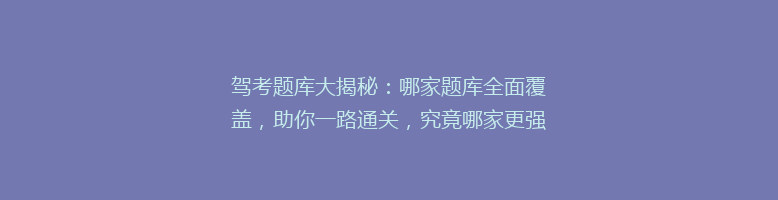 驾考题库大揭秘：哪家题库全面覆盖，助你一路通关，究竟哪家更强？