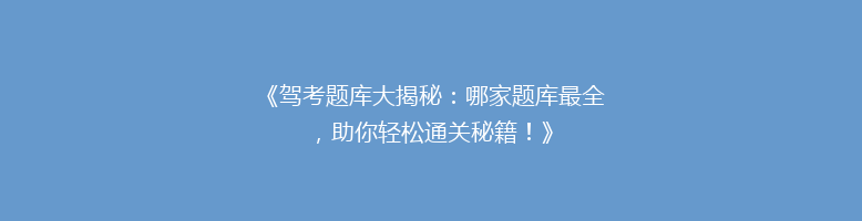 《驾考题库大揭秘：哪家题库最全，助你轻松通关秘籍！》