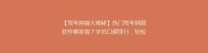 【驾考神器大揭秘】热门驾考刷题软件哪家强?学员口碑排行,轻松拿证不是梦!