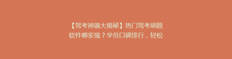 【驾考神器大揭秘】热门驾考刷题软件哪家强？学员口碑排行，轻松拿证不是梦！