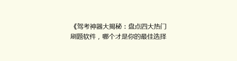 《驾考神器大揭秘：盘点四大热门刷题软件，哪个才是你的最佳选择？》