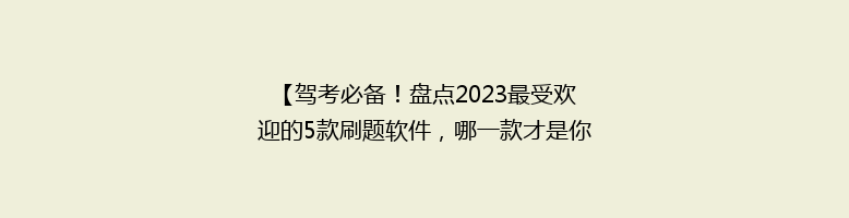 【驾考必备！盘点2023最受欢迎的5款刷题软件，哪一款才是你的最佳选择？】