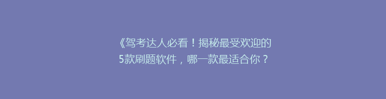 《驾考达人必看！揭秘最受欢迎的5款刷题软件，哪一款最适合你？》