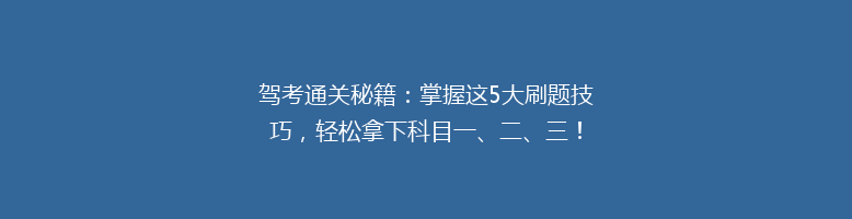 驾考通关秘籍：掌握这5大刷题技巧，轻松拿下科目一、二、三！