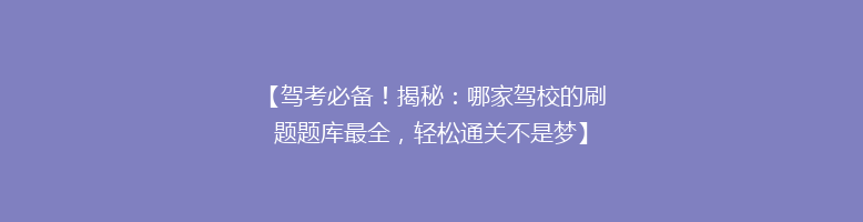 【驾考必备！揭秘：哪家驾校的刷题题库最全，轻松通关不是梦】
