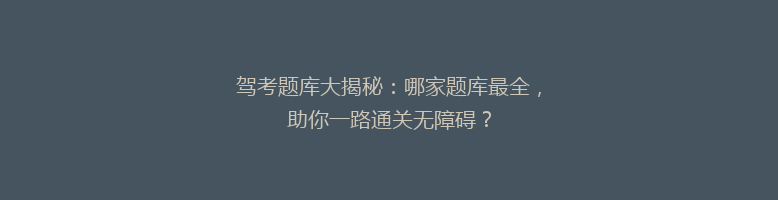 驾考题库大揭秘：哪家题库最全，助你一路通关无障碍？