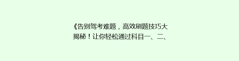 《告别驾考难题，高效刷题技巧大揭秘！让你轻松通过科目一、二、三》