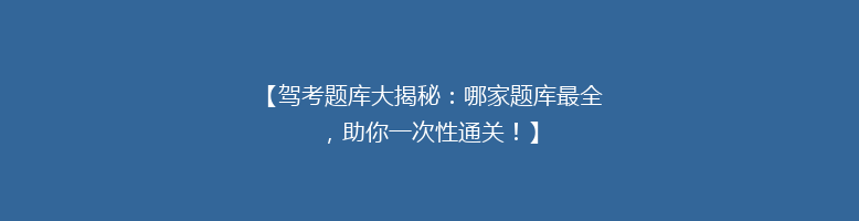 【驾考题库大揭秘：哪家题库最全，助你一次性通关！】