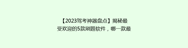 【2023驾考神器盘点】揭秘最受欢迎的5款刷题软件，哪一款最适合你？