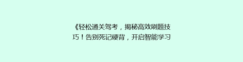《轻松通关驾考，揭秘高效刷题技巧！告别死记硬背，开启智能学习新篇章》