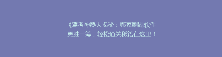 《驾考神器大揭秘：哪家刷题软件更胜一筹，轻松通关秘籍在这里！》