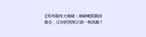 【驾考题库大揭秘:揭秘哪款题库最全,让你的驾照之路一帆风顺!】