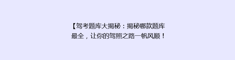 【驾考题库大揭秘：揭秘哪款题库最全，让你的驾照之路一帆风顺！】