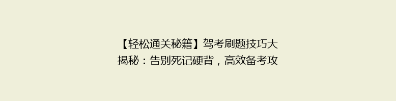 【轻松通关秘籍】驾考刷题技巧大揭秘：告别死记硬背，高效备考攻略！