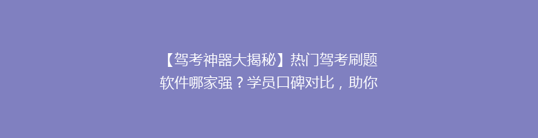 【驾考神器大揭秘】热门驾考刷题软件哪家强？学员口碑对比，助你轻松通关！