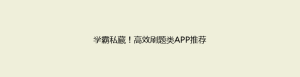 学霸私藏！高效刷题类APP推荐