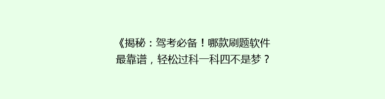 《揭秘：驾考必备！哪款刷题软件最靠谱，轻松过科一科四不是梦？》