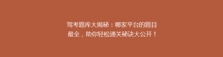 驾考题库大揭秘：哪家平台的题目最全，助你轻松通关秘诀大公开！