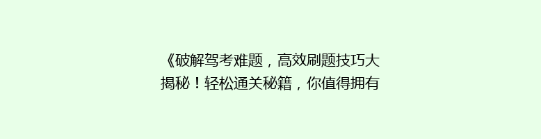 《破解驾考难题，高效刷题技巧大揭秘！轻松通关秘籍，你值得拥有》