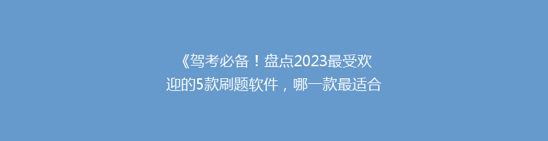 《驾考必备！盘点2023最受欢迎的5款刷题软件，哪一款最适合你？》