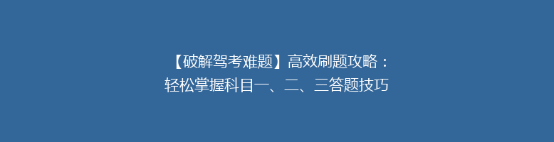 【破解驾考难题】高效刷题攻略：轻松掌握科目一、二、三答题技巧，告别挂科！