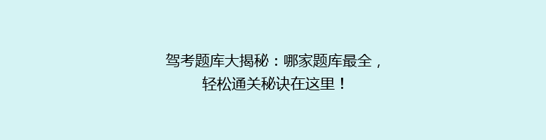 驾考题库大揭秘：哪家题库最全，轻松通关秘诀在这里！