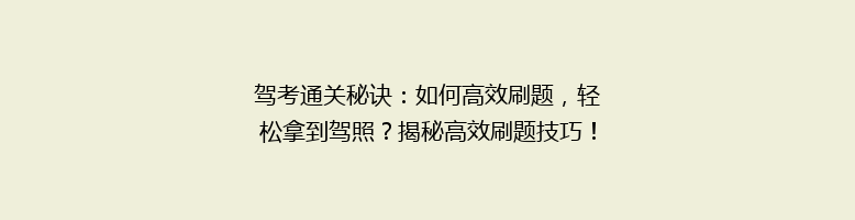 驾考通关秘诀：如何高效刷题，轻松拿到驾照？揭秘高效刷题技巧！