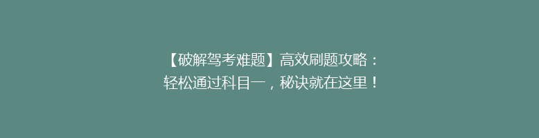 【破解驾考难题】高效刷题攻略：轻松通过科目一，秘诀就在这里！