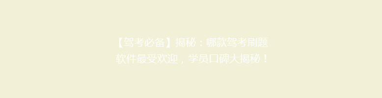 【驾考必备】揭秘：哪款驾考刷题软件最受欢迎，学员口碑大揭秘！