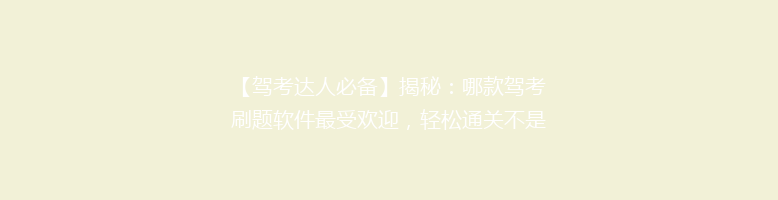 【驾考达人必备】揭秘：哪款驾考刷题软件最受欢迎，轻松通关不是梦！