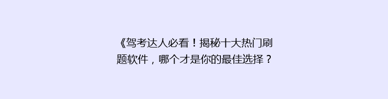《驾考达人必看！揭秘十大热门刷题软件，哪个才是你的最佳选择？》