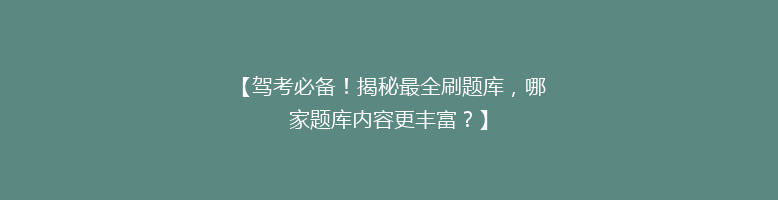 【驾考必备！揭秘最全刷题库，哪家题库内容更丰富？】