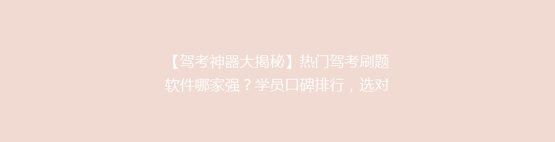 【驾考神器大揭秘】热门驾考刷题软件哪家强？学员口碑排行，选对工具轻松通关！