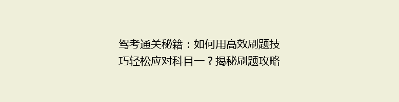 驾考通关秘籍：如何用高效刷题技巧轻松应对科目一？揭秘刷题攻略，告别低分困扰！