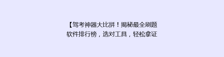 【驾考神器大比拼！揭秘最全刷题软件排行榜，选对工具，轻松拿证不是梦】