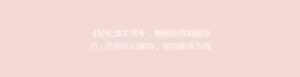 《轻松通关驾考,揭秘高效刷题技巧:告别死记硬背,你也能成为驾校学霸!》