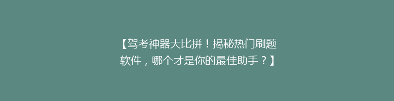 【驾考神器大比拼！揭秘热门刷题软件，哪个才是你的最佳助手？】