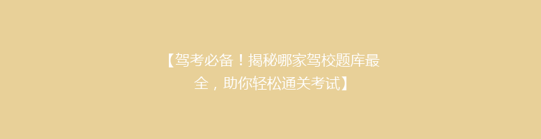 【驾考必备！揭秘哪家驾校题库最全，助你轻松通关考试】