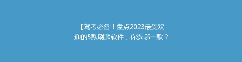 【驾考必备！盘点2023最受欢迎的5款刷题软件，你选哪一款？】